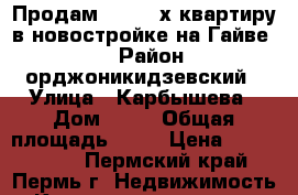 Продам 1-2-3 -х квартиру в новостройке на Гайве .  › Район ­ орджоникидзевский › Улица ­ Карбышева › Дом ­ 43 › Общая площадь ­ 41 › Цена ­ 1 830 000 - Пермский край, Пермь г. Недвижимость » Квартиры продажа   